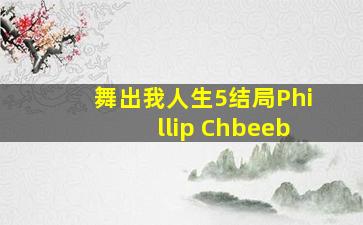 舞出我人生5结局Phillip Chbeeb